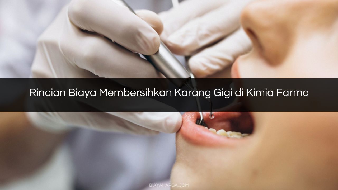 Rincian Biaya Membersihkan Karang Gigi di Kimia Farma